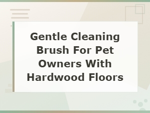 Gentle Cleaning Brush for Pet Owners with Hardwood Floors