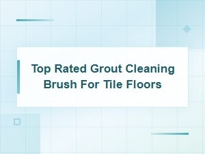 Top Rated Grout Cleaning Brush for Tile Floors - Home Cleaning Essentials