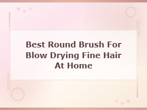 Best Round Brush for Blow Drying Fine Hair at Home | Hair Brushes by Type