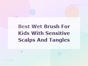 Best Wet Brush for Kids with Sensitive Scalps and Tangles
