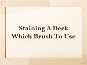 Best Brush for Staining a Deck: Choosing the Right One for Your Project